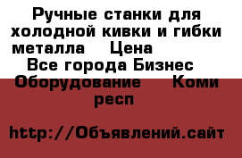 Ручные станки для холодной кивки и гибки металла. › Цена ­ 12 000 - Все города Бизнес » Оборудование   . Коми респ.